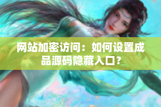网站加密访问：如何设置成品源码隐藏入口？