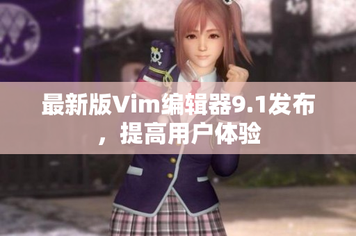最新版Vim编辑器9.1发布，提高用户体验