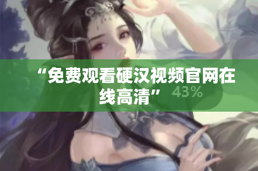 “免费观看硬汉视频官网在线高清”