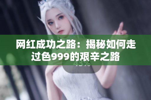 网红成功之路：揭秘如何走过色999的艰辛之路