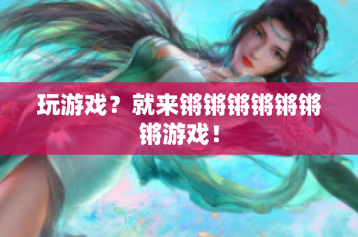 玩游戏？就来锵锵锵锵锵锵锵游戏！