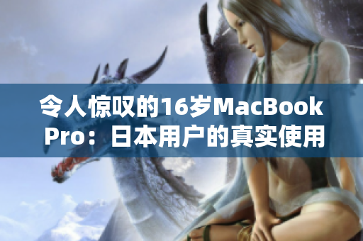 令人惊叹的16岁MacBook Pro：日本用户的真实使用经验分享