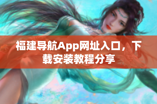 福建导航App网址入口，下载安装教程分享