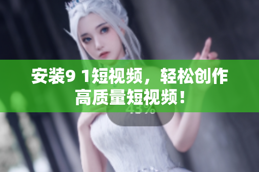 安装9 1短视频，轻松创作高质量短视频！