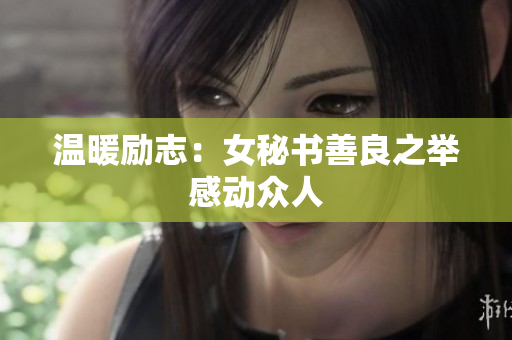 温暖励志：女秘书善良之举感动众人