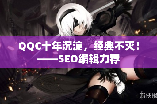 QQC十年沉淀，经典不灭！——SEO编辑力荐