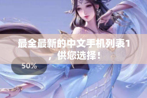 最全最新的中文手机列表1，供您选择！