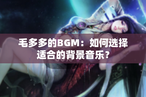 毛多多的BGM：如何选择适合的背景音乐？