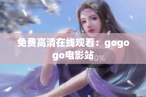 免费高清在线观看：gogogo电影站