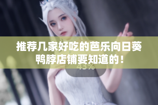 推荐几家好吃的芭乐向日葵鸭脖店铺要知道的！