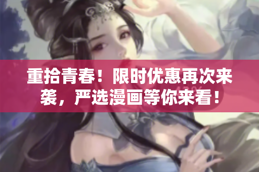 重拾青春！限时优惠再次来袭，严选漫画等你来看！