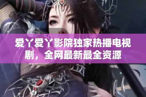 爱丫爱丫影院独家热播电视剧，全网最新最全资源