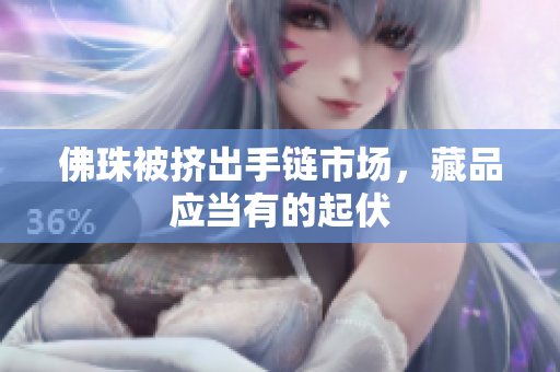 佛珠被挤出手链市场，藏品应当有的起伏