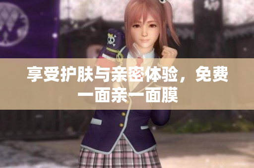 享受护肤与亲密体验，免费一面亲一面膜