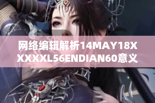网络编辑解析14MAY18XXXXXL56ENDIAN60意义