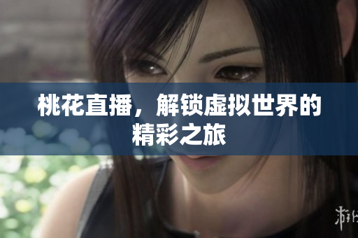桃花直播，解锁虚拟世界的精彩之旅