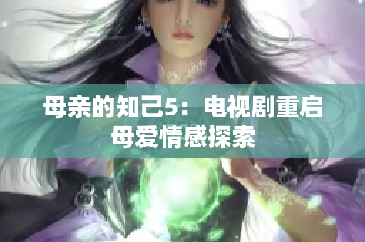 母亲的知己5：电视剧重启母爱情感探索