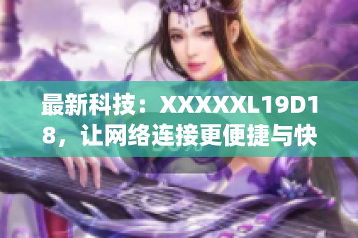 最新科技：XXXXXL19D18，让网络连接更便捷与快速)