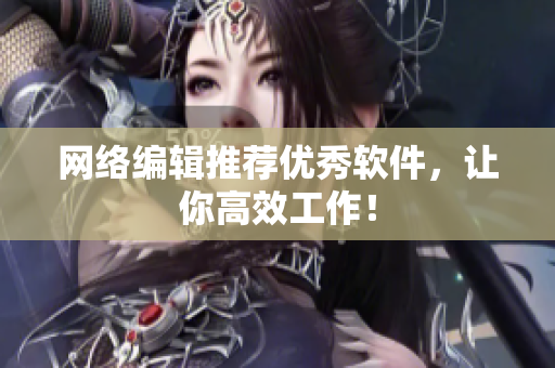 网络编辑推荐优秀软件，让你高效工作！