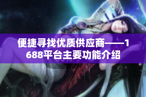 便捷寻找优质供应商——1688平台主要功能介绍