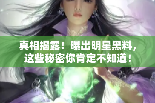 真相揭露！曝出明星黑料，这些秘密你肯定不知道！