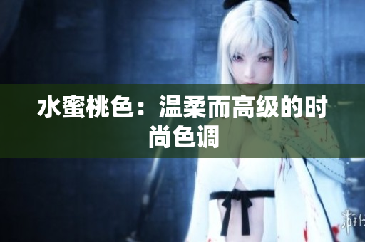水蜜桃色：温柔而高级的时尚色调