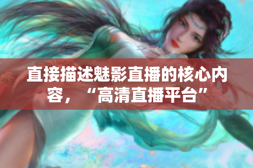 直接描述魅影直播的核心内容，“高清直播平台”