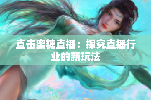 直击蜜糖直播：探究直播行业的新玩法
