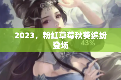 2023，粉红草莓秋葵缤纷登场