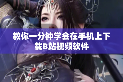 教你一分钟学会在手机上下载B站视频软件