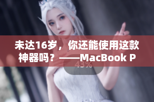 未达16岁，你还能使用这款神器吗？——MacBook Pro