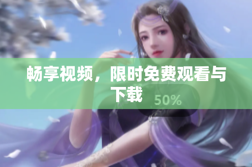 畅享视频，限时免费观看与下载