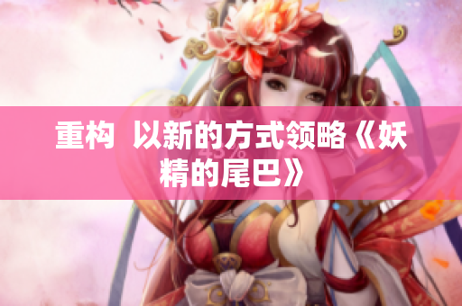 重构  以新的方式领略《妖精的尾巴》