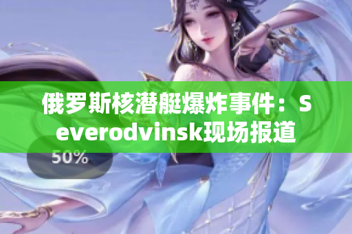 俄罗斯核潜艇爆炸事件：Severodvinsk现场报道