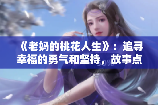 《老妈的桃花人生》：追寻幸福的勇气和坚持，故事点亮心灵，充满温情。