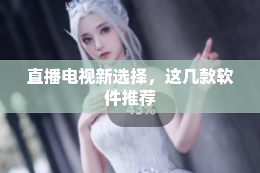直播电视新选择，这几款软件推荐