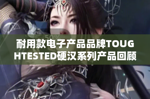 耐用款电子产品品牌TOUGHTESTED硬汉系列产品回顾