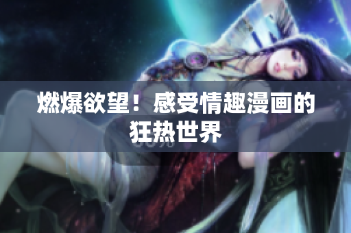 燃爆欲望！感受情趣漫画的狂热世界