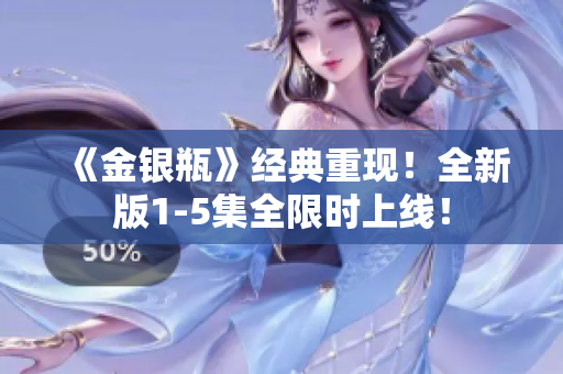 《金银瓶》经典重现！全新版1-5集全限时上线！