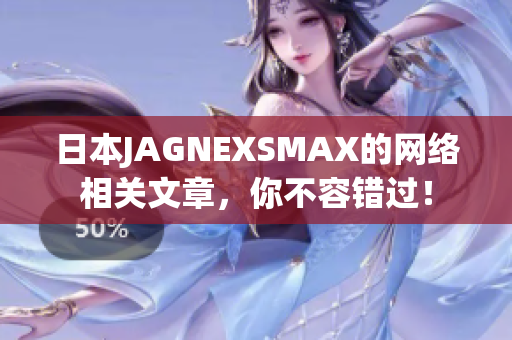 日本JAGNEXSMAX的网络相关文章，你不容错过！