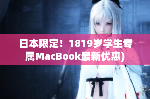 日本限定！1819岁学生专属MacBook最新优惠)