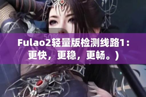 Fulao2轻量版检测线路1：更快，更稳，更畅。)