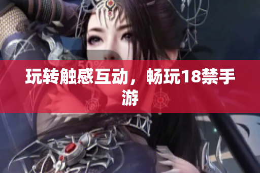 玩转触感互动，畅玩18禁手游