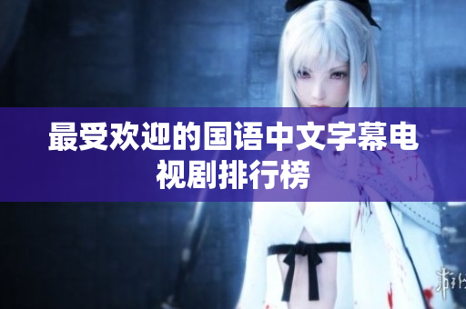 最受欢迎的国语中文字幕电视剧排行榜