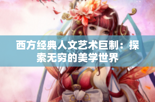 西方经典人文艺术巨制：探索无穷的美学世界