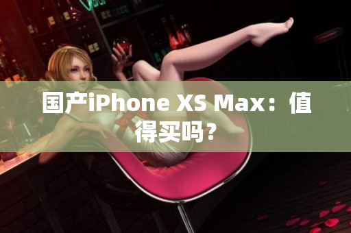 国产iPhone XS Max：值得买吗？