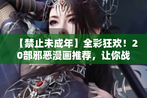 【禁止未成年】全彩狂欢！20部邪恶漫画推荐，让你战栗感官！