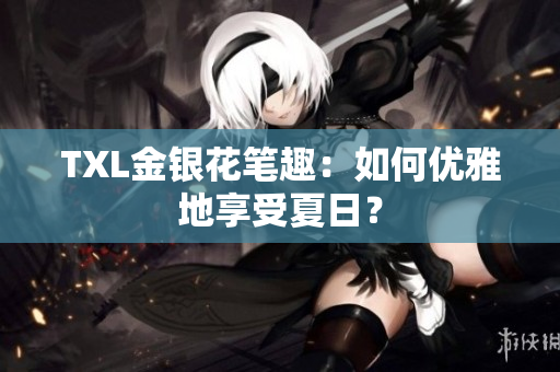 TXL金银花笔趣：如何优雅地享受夏日？