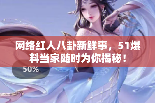 网络红人八卦新鲜事，51爆料当家随时为你揭秘！
