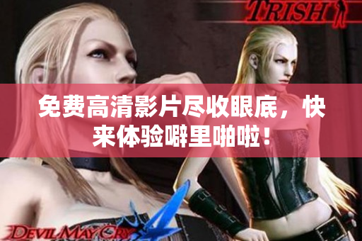 免费高清影片尽收眼底，快来体验噼里啪啦！